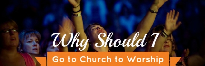 Why Go to Church to Worship